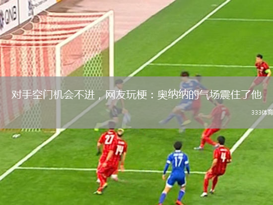 對(duì)手空門(mén)機(jī)會(huì)不進(jìn)，網(wǎng)友玩梗：奧納納的氣場(chǎng)震住了他