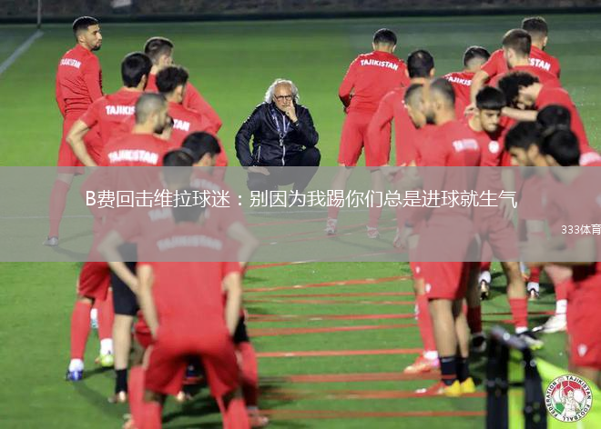 B費(fèi)回?fù)艟S拉球迷：別因?yàn)槲姨吣銈兛偸沁M(jìn)球就生氣